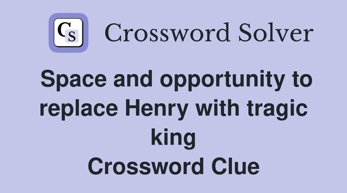 Space and opportunity to replace Henry with tragic king Crossword Clue Answers Crossword Solver